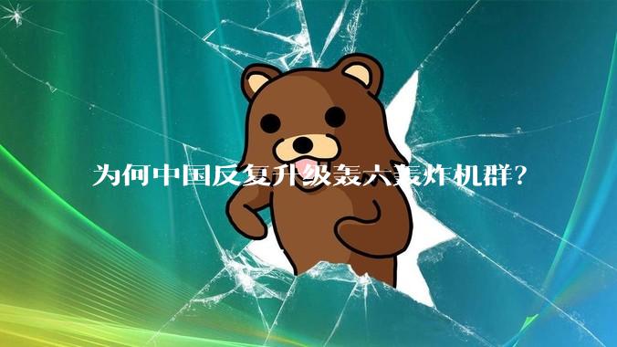 为何中国反复升级轰六轰炸机群？