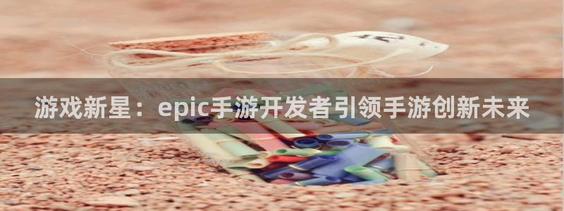 28大神2020：游戏新星：epic手游开发者引领手游创新未