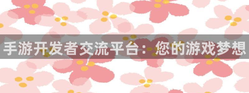 银河(galaxy)官网官网预测：手游开发者交流平台：您的游