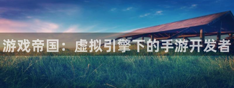 大神加拿大pc28：游戏帝国：虚拟引擎下的手游开发者