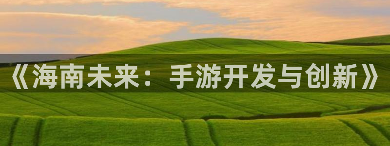 银河(galaxy)官网杀最厉害三个组合：《海南未来：手游开