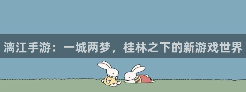 银河(galaxy)官网统计网：漓江手游：一城两梦，桂林之下